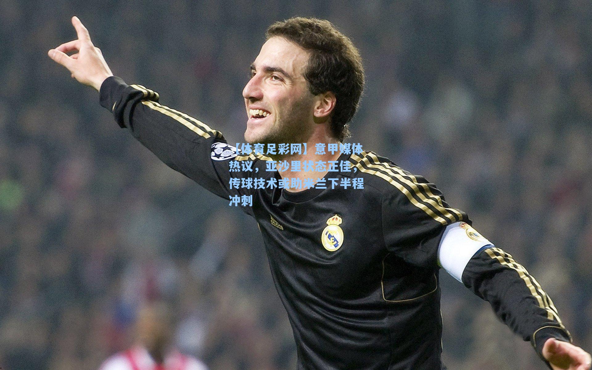 意甲媒体热议，亚沙里状态正佳，传球技术或助米兰下半程冲刺