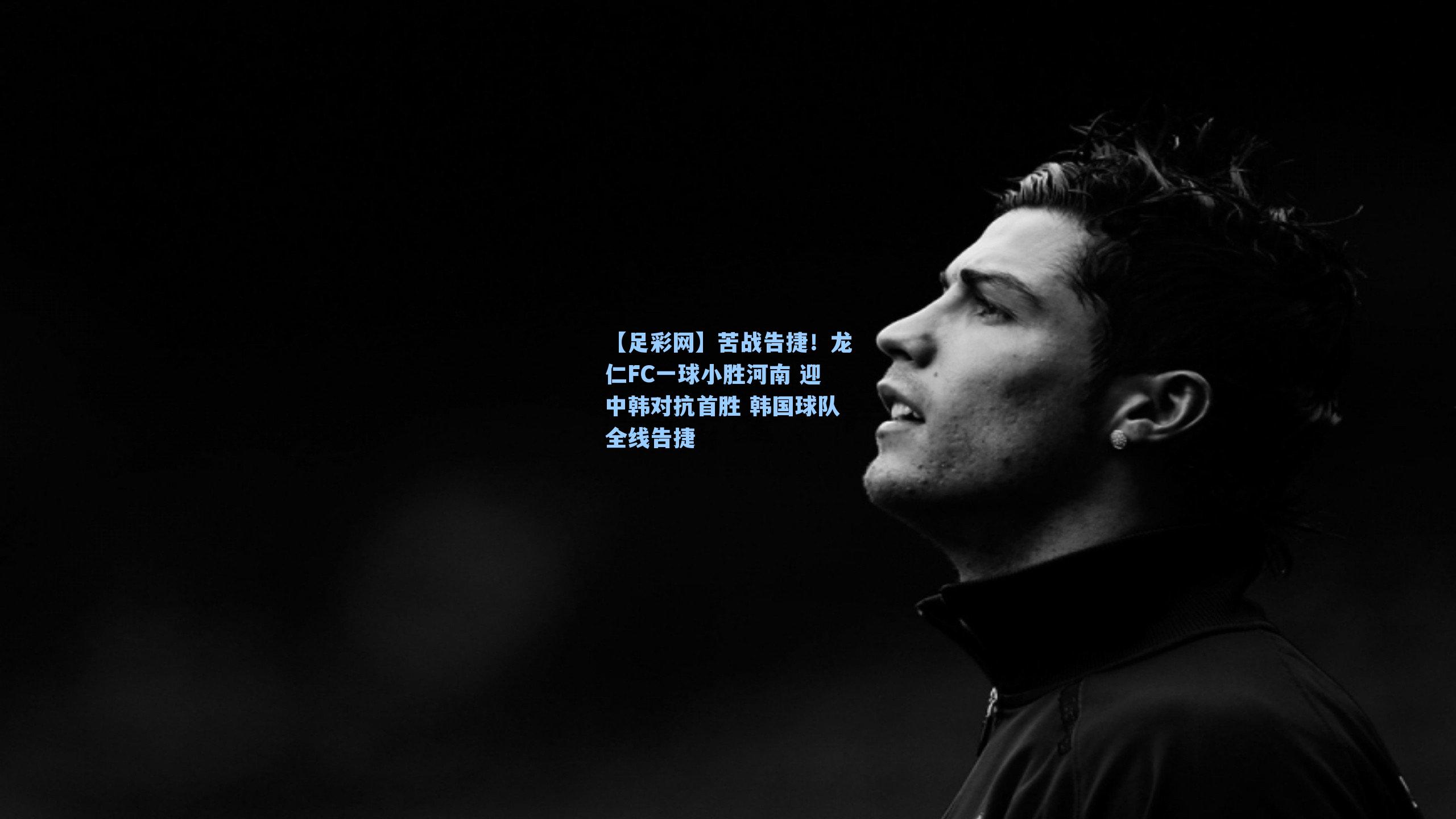 【足彩网】苦战告捷！龙仁FC一球小胜河南 迎中韩对抗首胜 韩国球队全线告捷