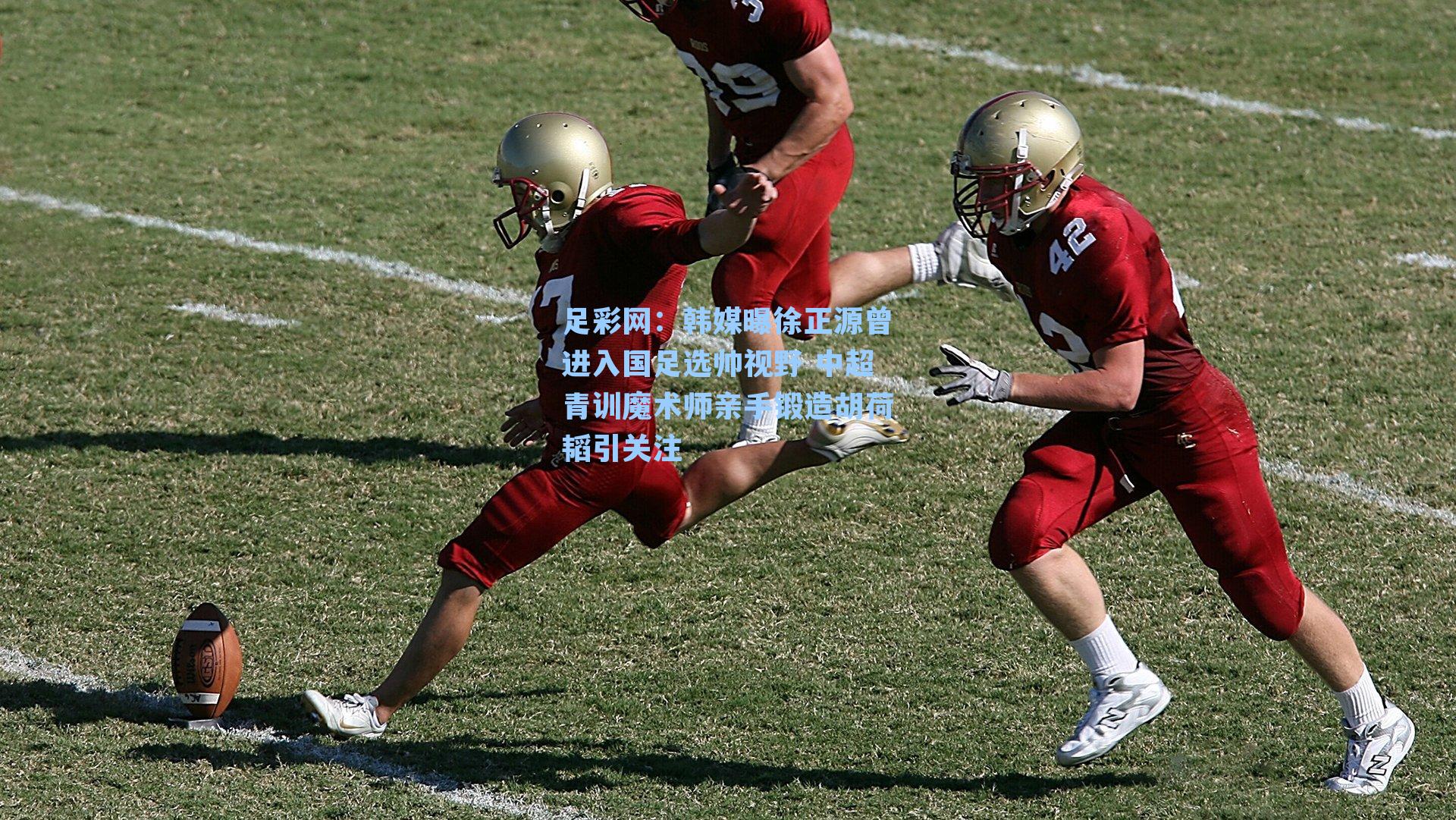 足彩网：韩媒曝徐正源曾进入国足选帅视野 中超青训魔术师亲手锻造胡荷韬引关注