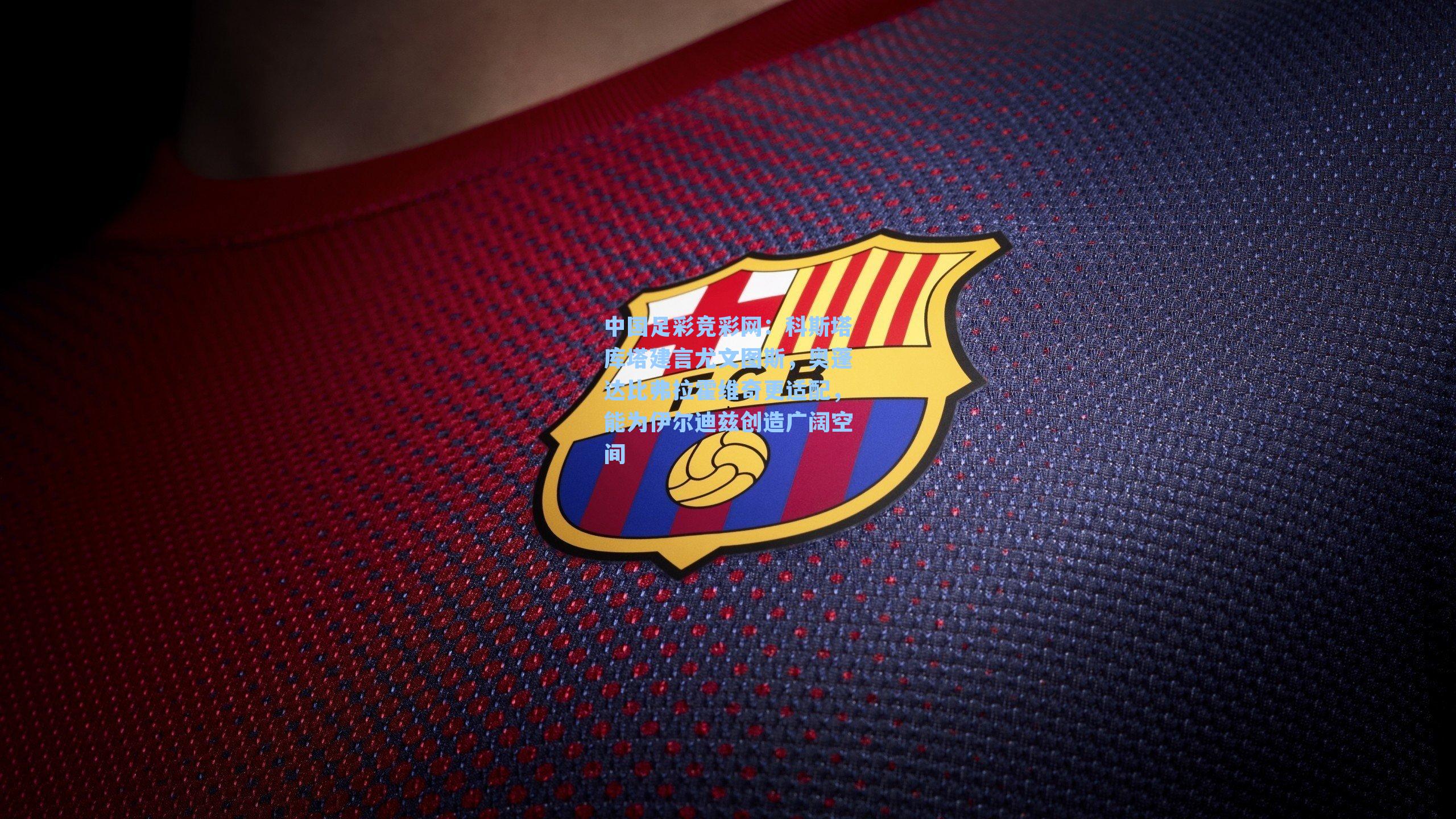 中国足彩竞彩网：科斯塔库塔建言尤文图斯，奥蓬达比弗拉霍维奇更适配，能为伊尔迪兹创造广阔空间