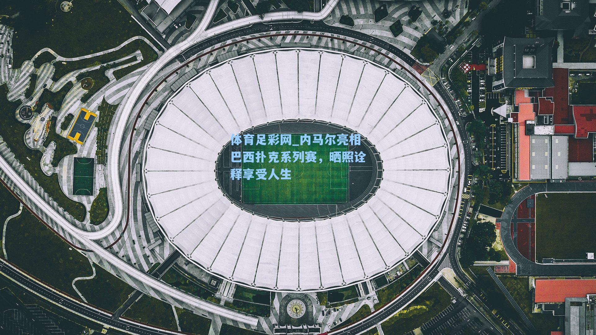 体育足彩网_内马尔亮相巴西扑克系列赛，晒照诠释享受人生