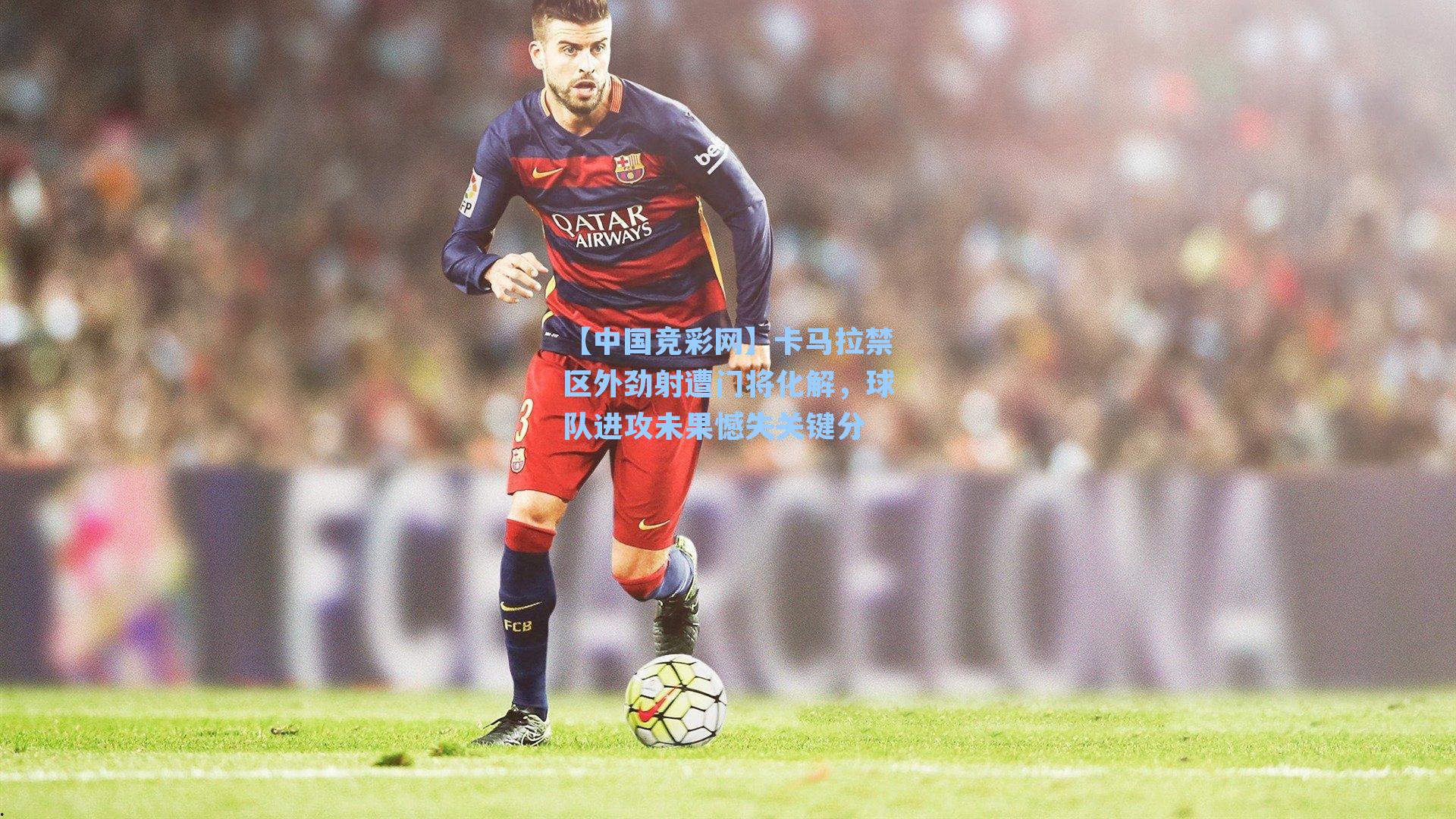 【中国竞彩网】卡马拉禁区外劲射遭门将化解，球队进攻未果憾失关键分