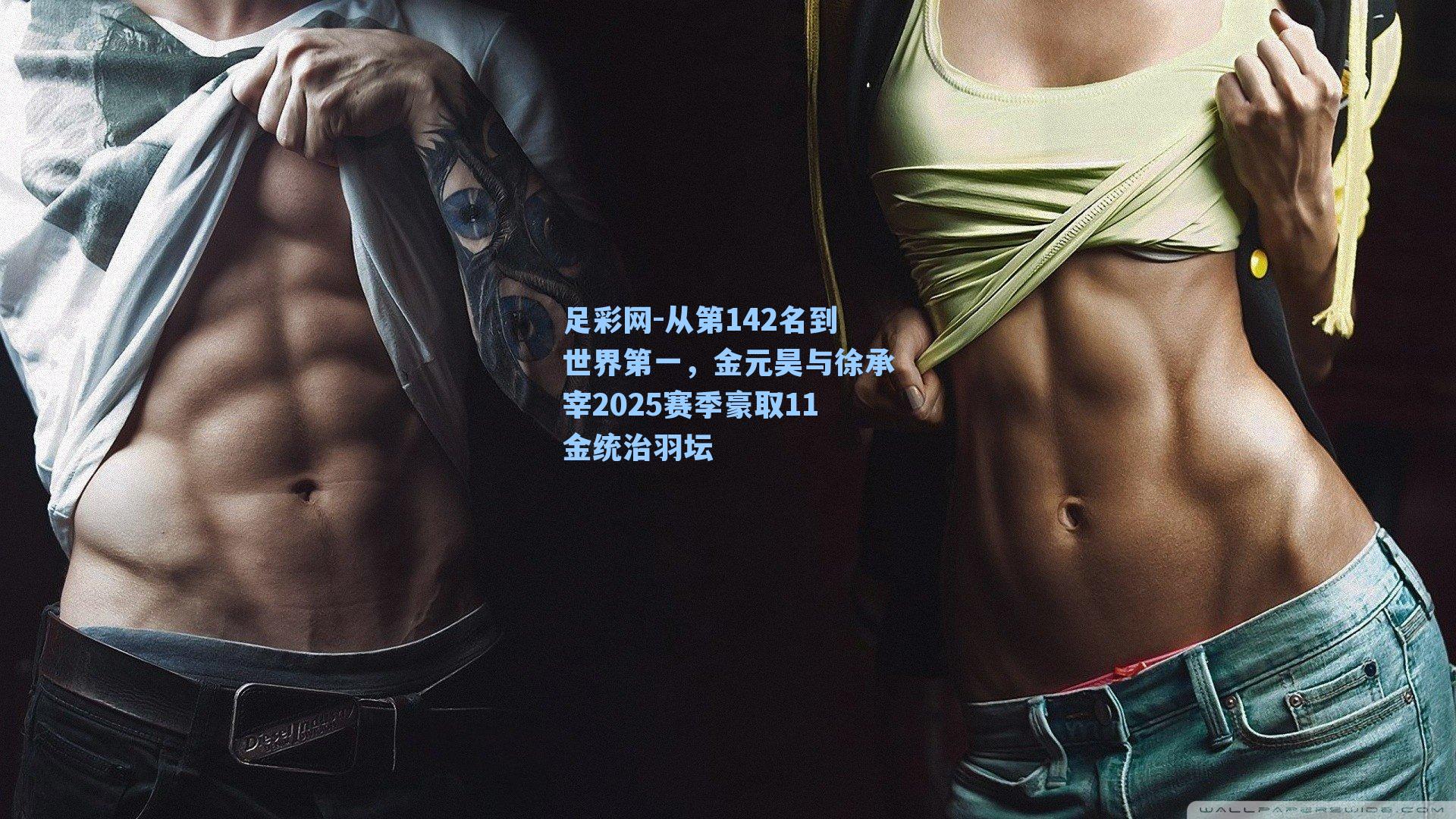 足彩网-从第142名到世界第一，金元昊与徐承宰2025赛季豪取11金统治羽坛