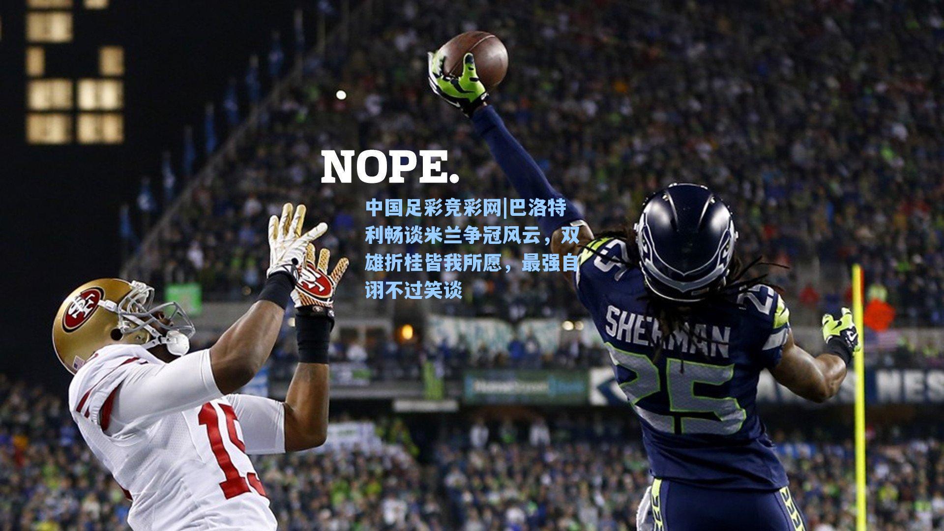 中国足彩竞彩网|巴洛特利畅谈米兰争冠风云，双雄折桂皆我所愿，最强自诩不过笑谈