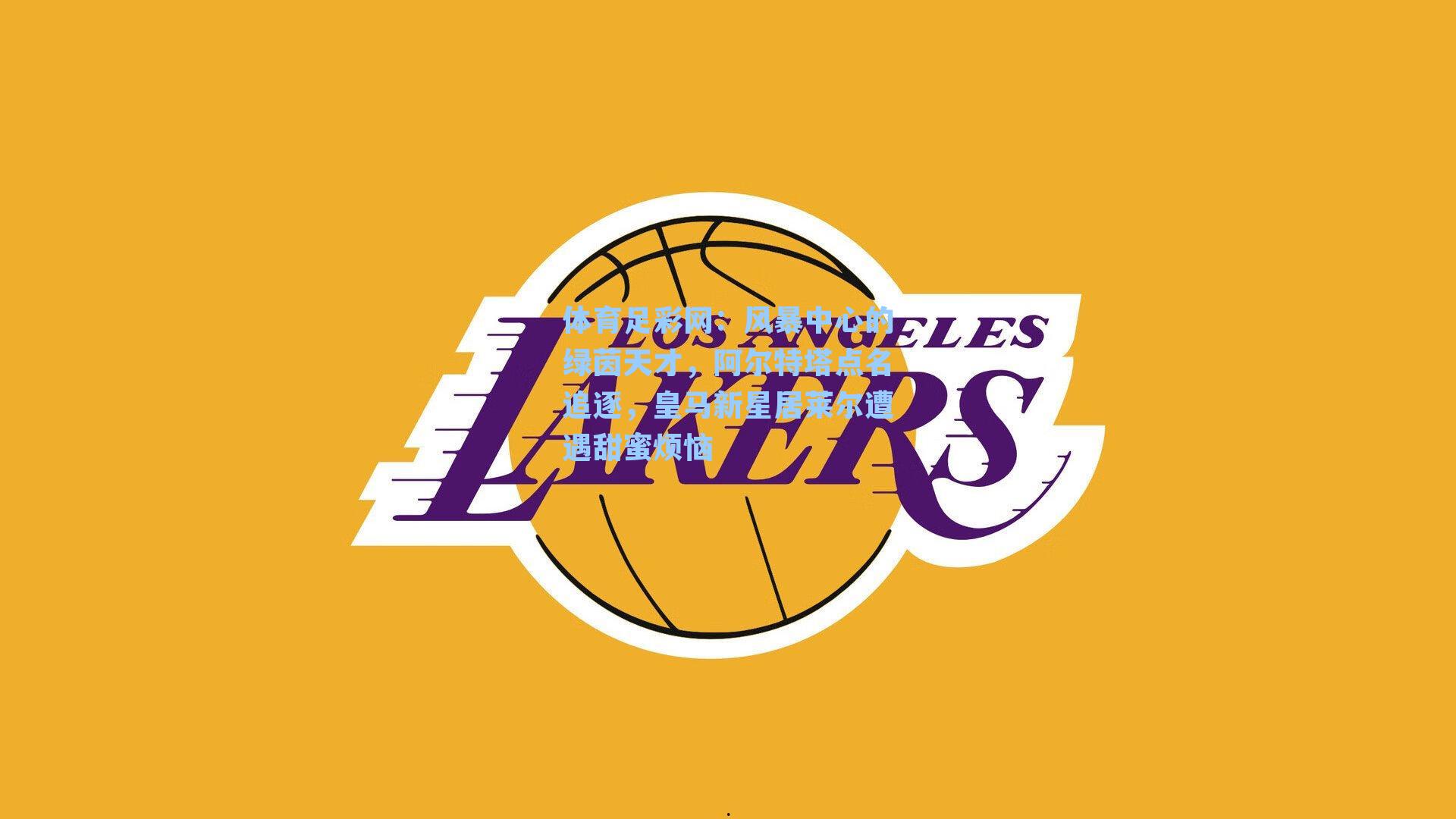 体育足彩网：风暴中心的绿茵天才，阿尔特塔点名追逐，皇马新星居莱尔遭遇甜蜜烦恼