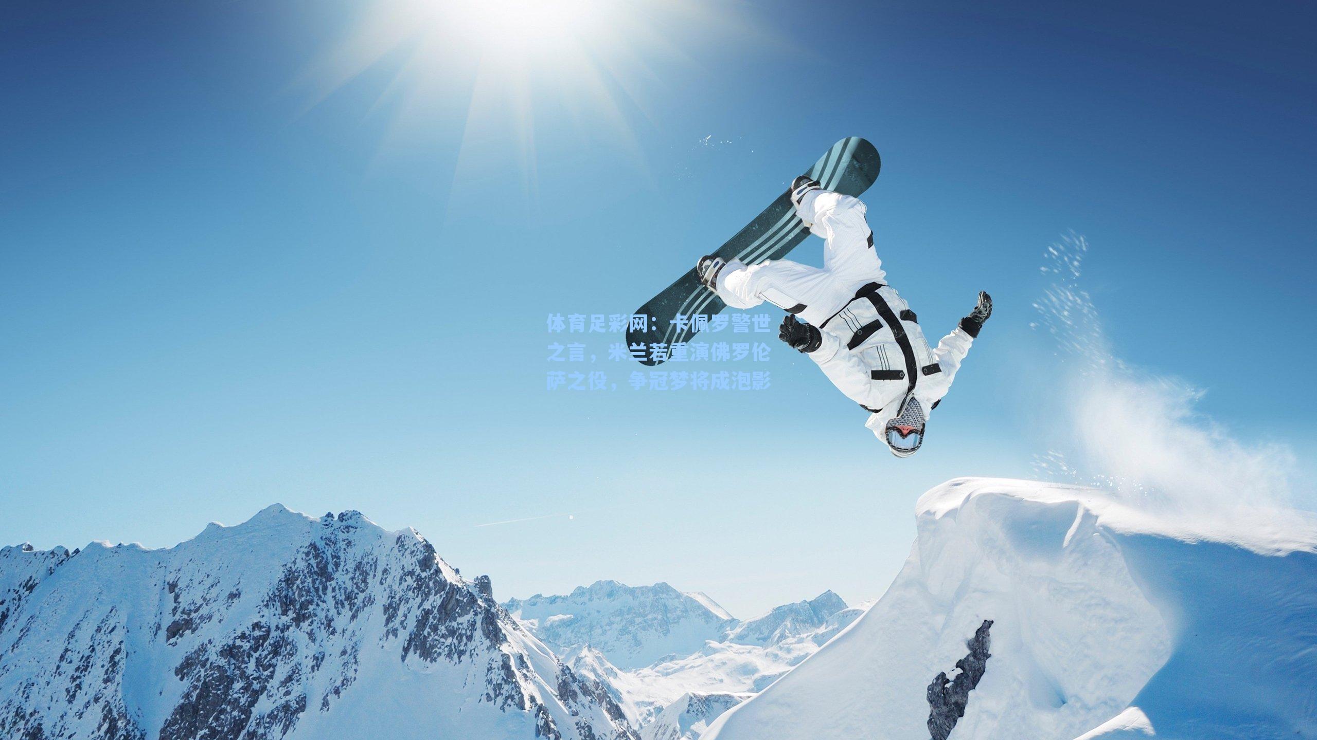 体育足彩网：卡佩罗警世之言，米兰若重演佛罗伦萨之役，争冠梦将成泡影