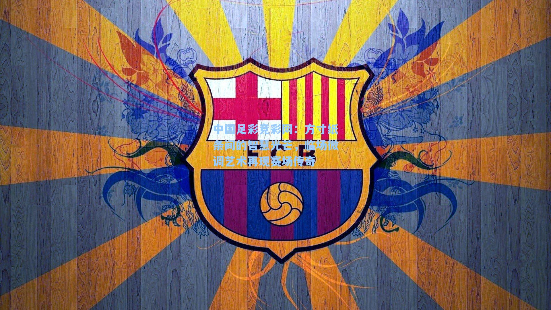 中国足彩竞彩网：方寸纸条间的智慧光芒，临场微调艺术再现赛场传奇