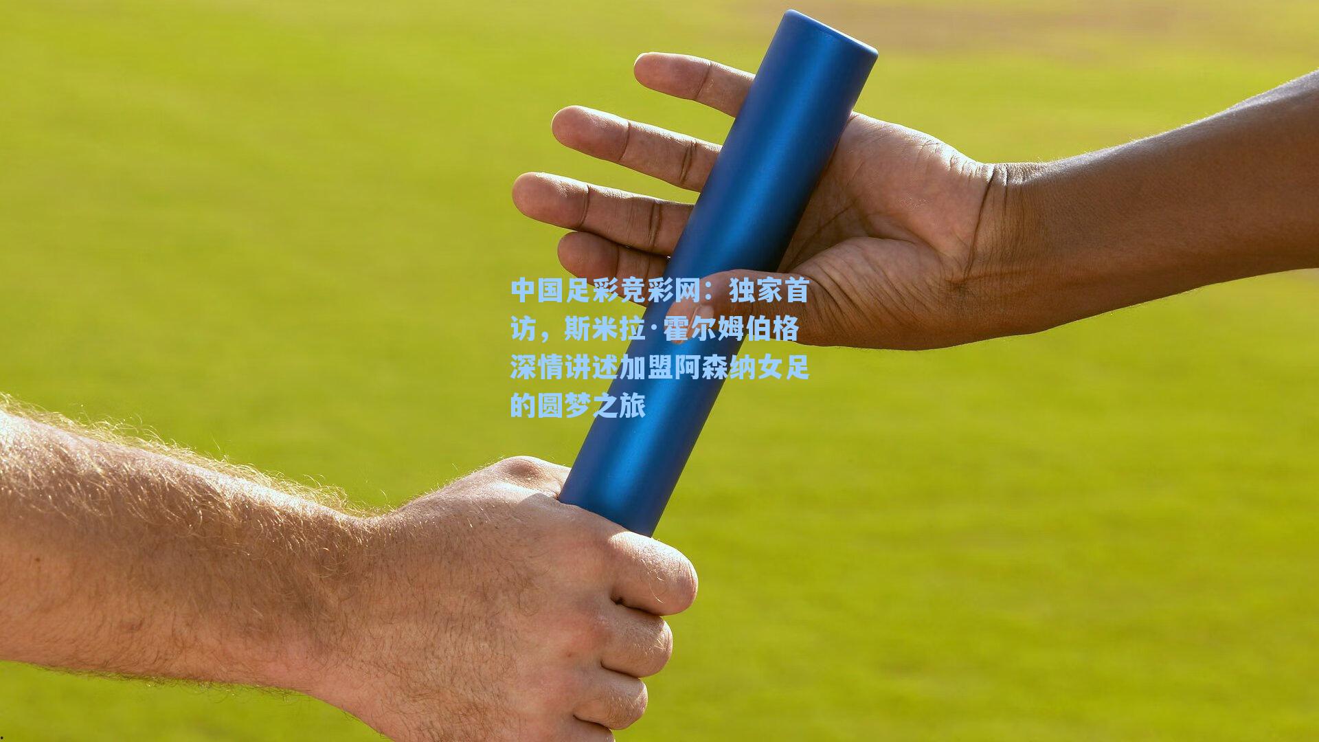 中国足彩竞彩网：独家首访，斯米拉·霍尔姆伯格深情讲述加盟阿森纳女足的圆梦之旅