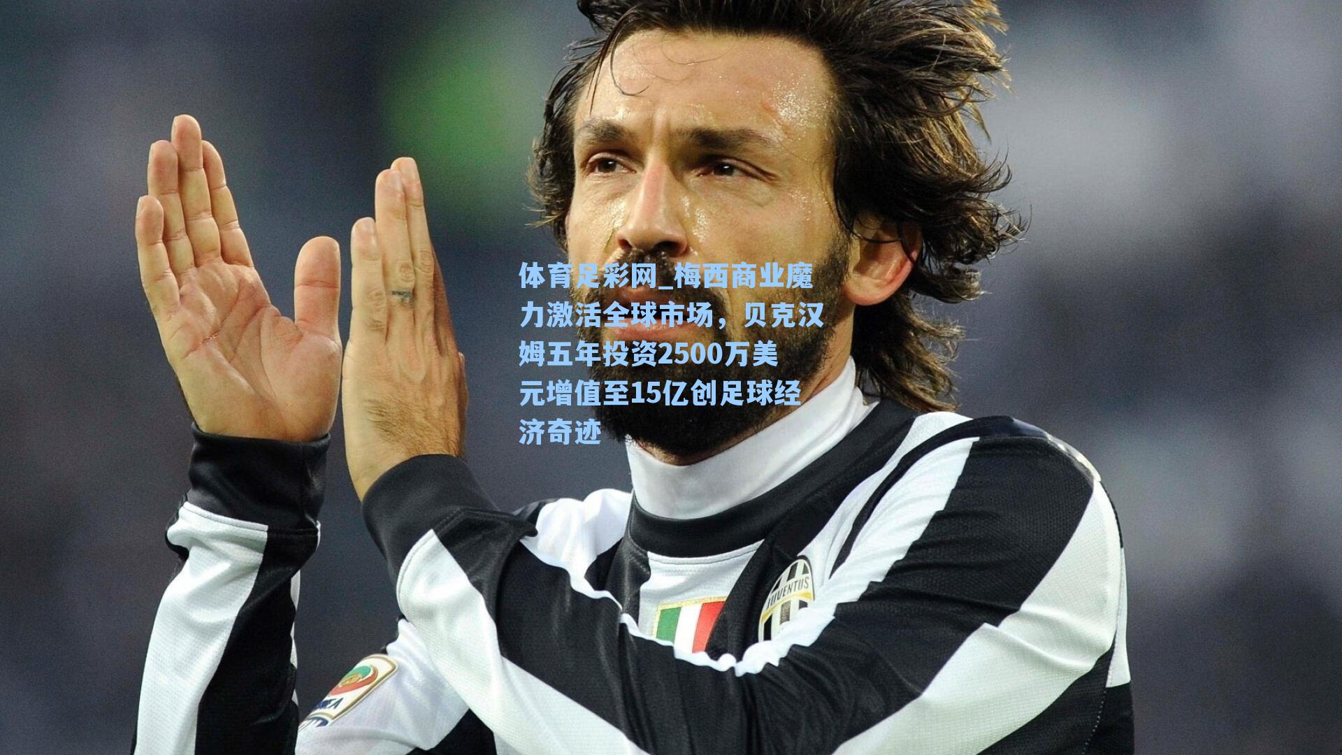 体育足彩网_梅西商业魔力激活全球市场，贝克汉姆五年投资2500万美元增值至15亿创足球经济奇迹