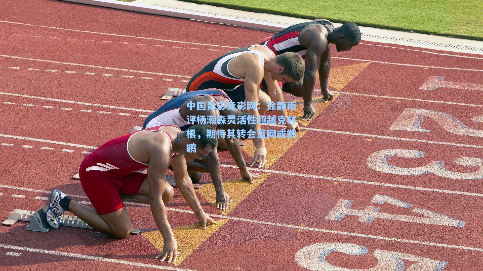 中国足彩竞彩网：徐静雨评杨瀚森灵活性超越克林根，期待其转会篮网或鹈鹕