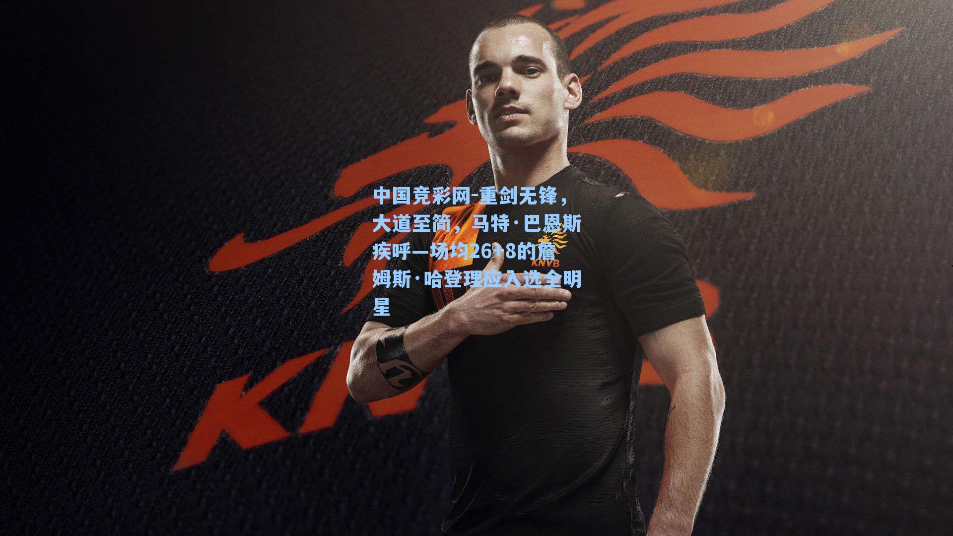 中国竞彩网-重剑无锋，大道至简，马特·巴恩斯疾呼—场均26+8的詹姆斯·哈登理应入选全明星