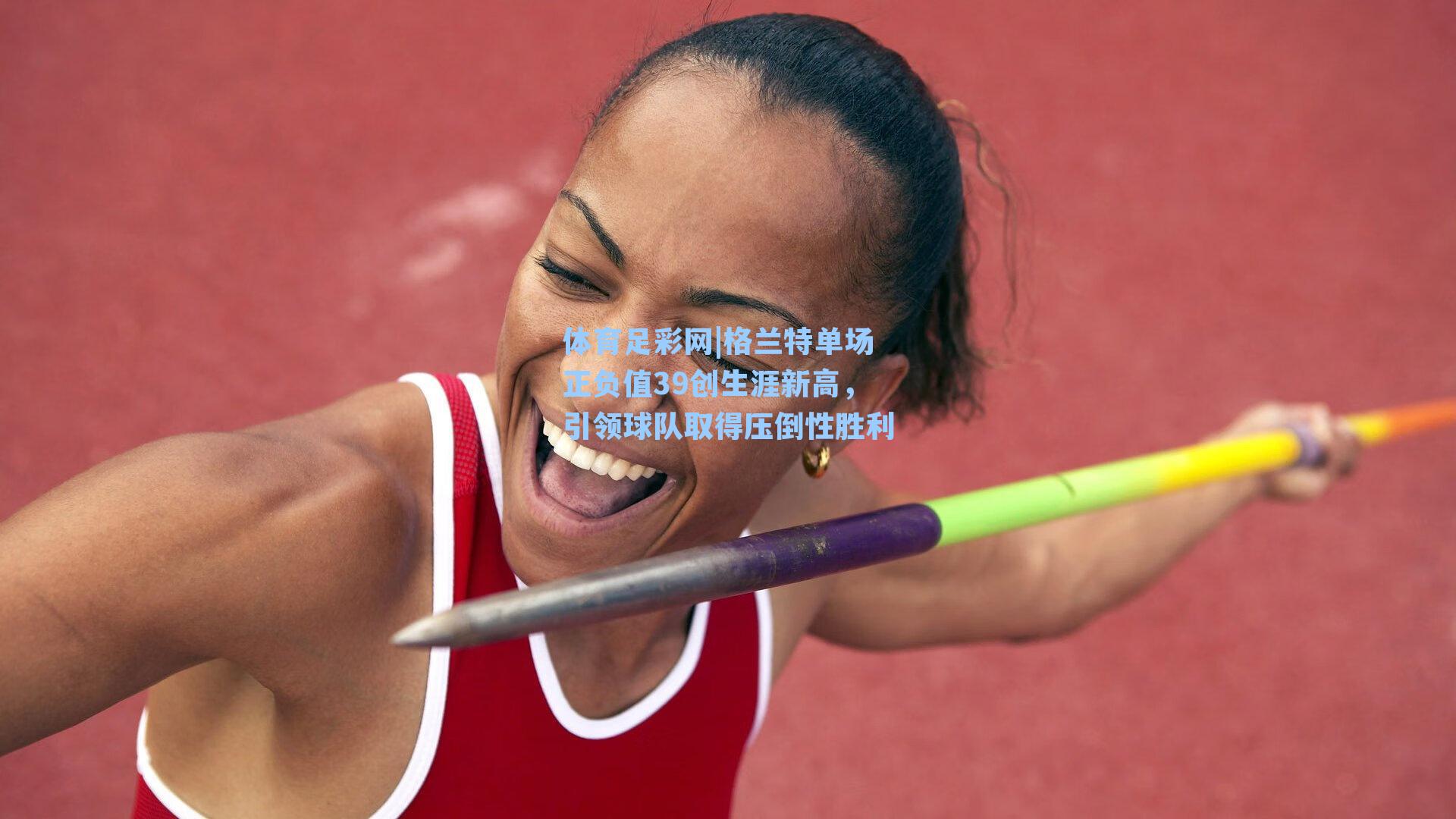 格兰特单场正负值39创生涯新高,引领球队取得压倒性胜利