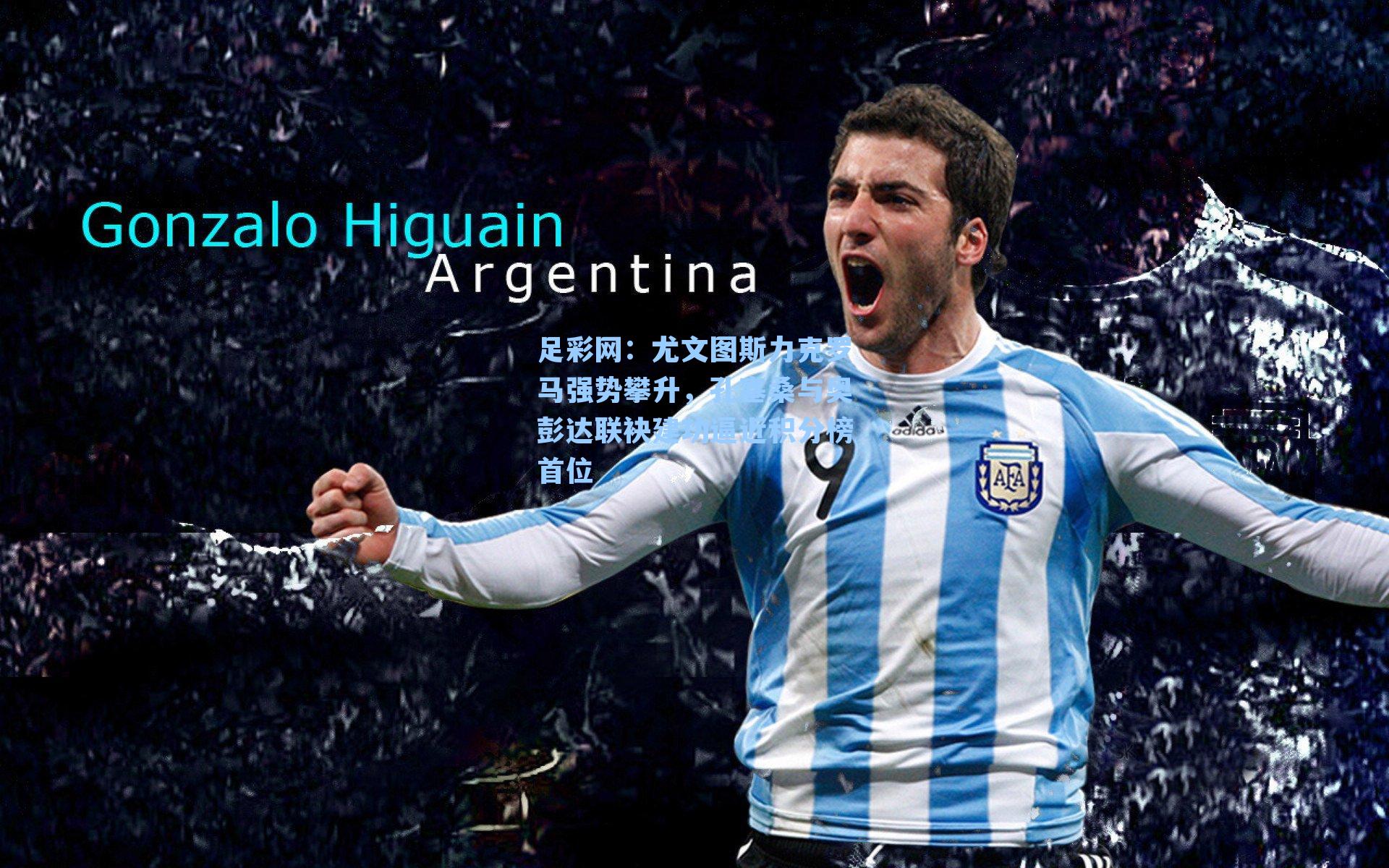 足彩网：尤文图斯力克罗马强势攀升，孔塞桑与奥彭达联袂建功逼近积分榜首位