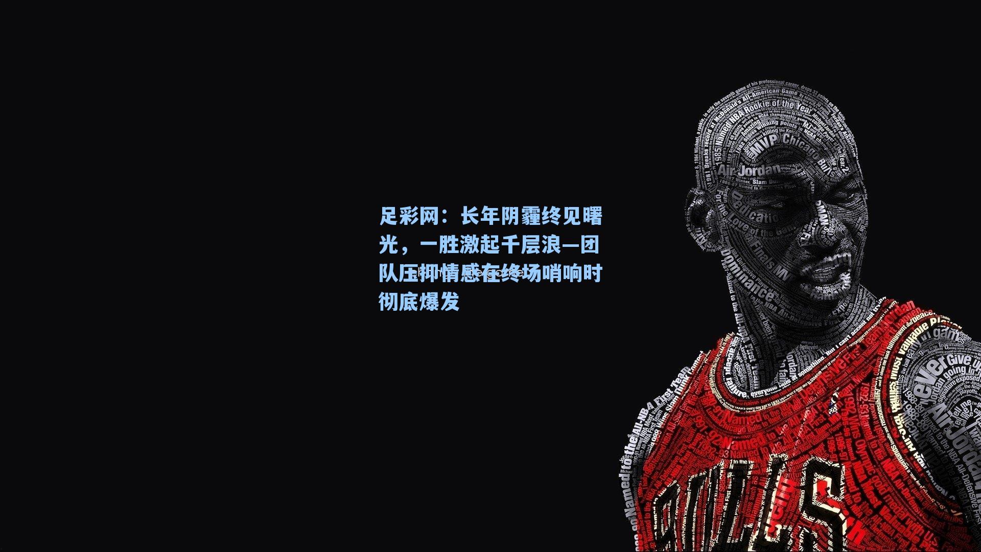 足彩网：长年阴霾终见曙光，一胜激起千层浪—团队压抑情感在终场哨响时彻底爆发