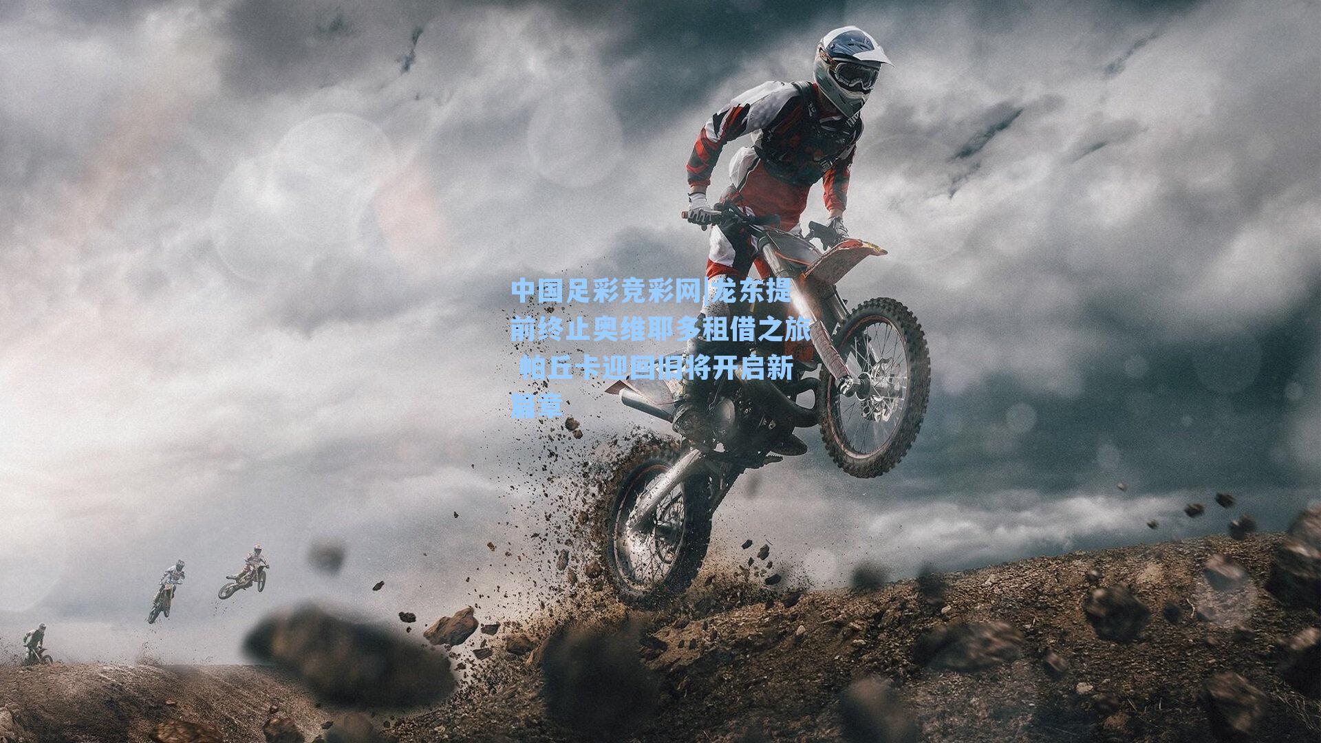 中国足彩竞彩网|龙东提前终止奥维耶多租借之旅 帕丘卡迎回旧将开启新篇章