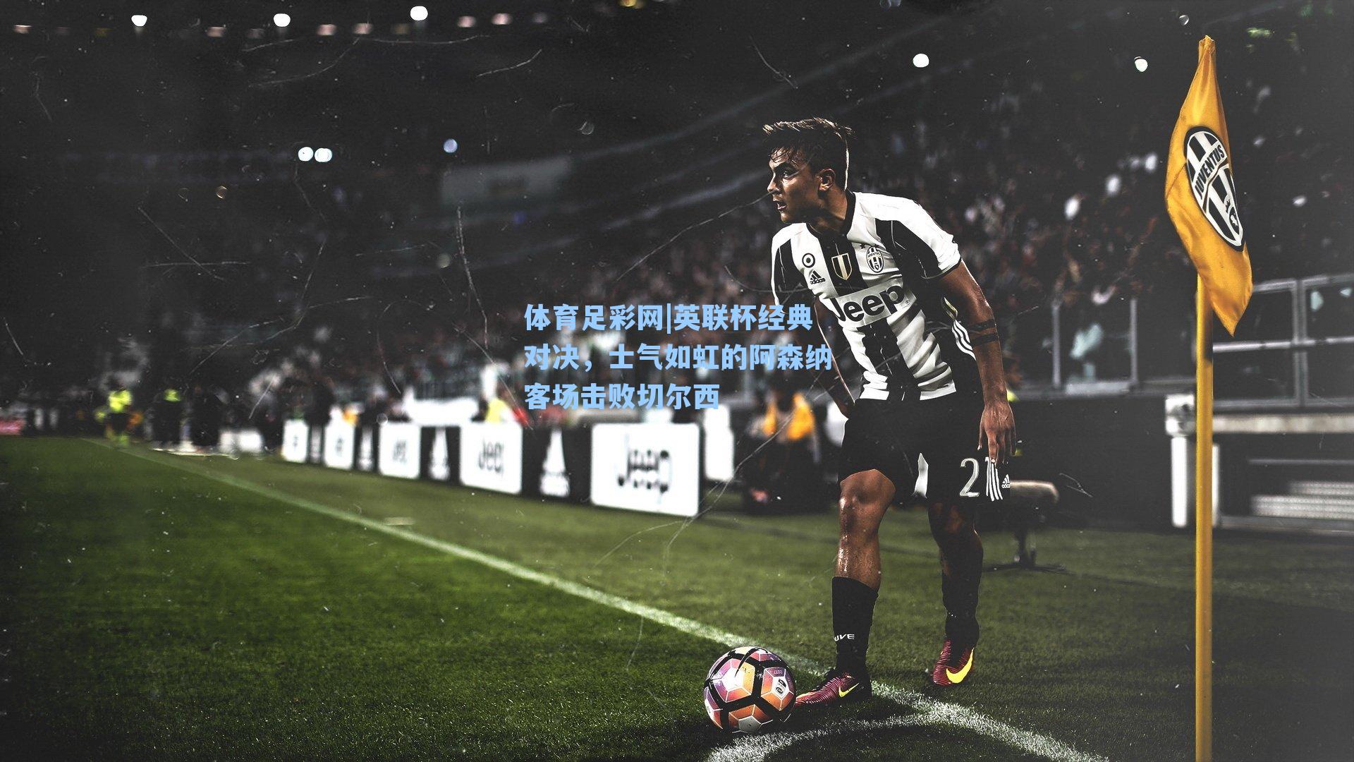 英联杯经典对决，士气如虹的阿森纳客场击败切尔西