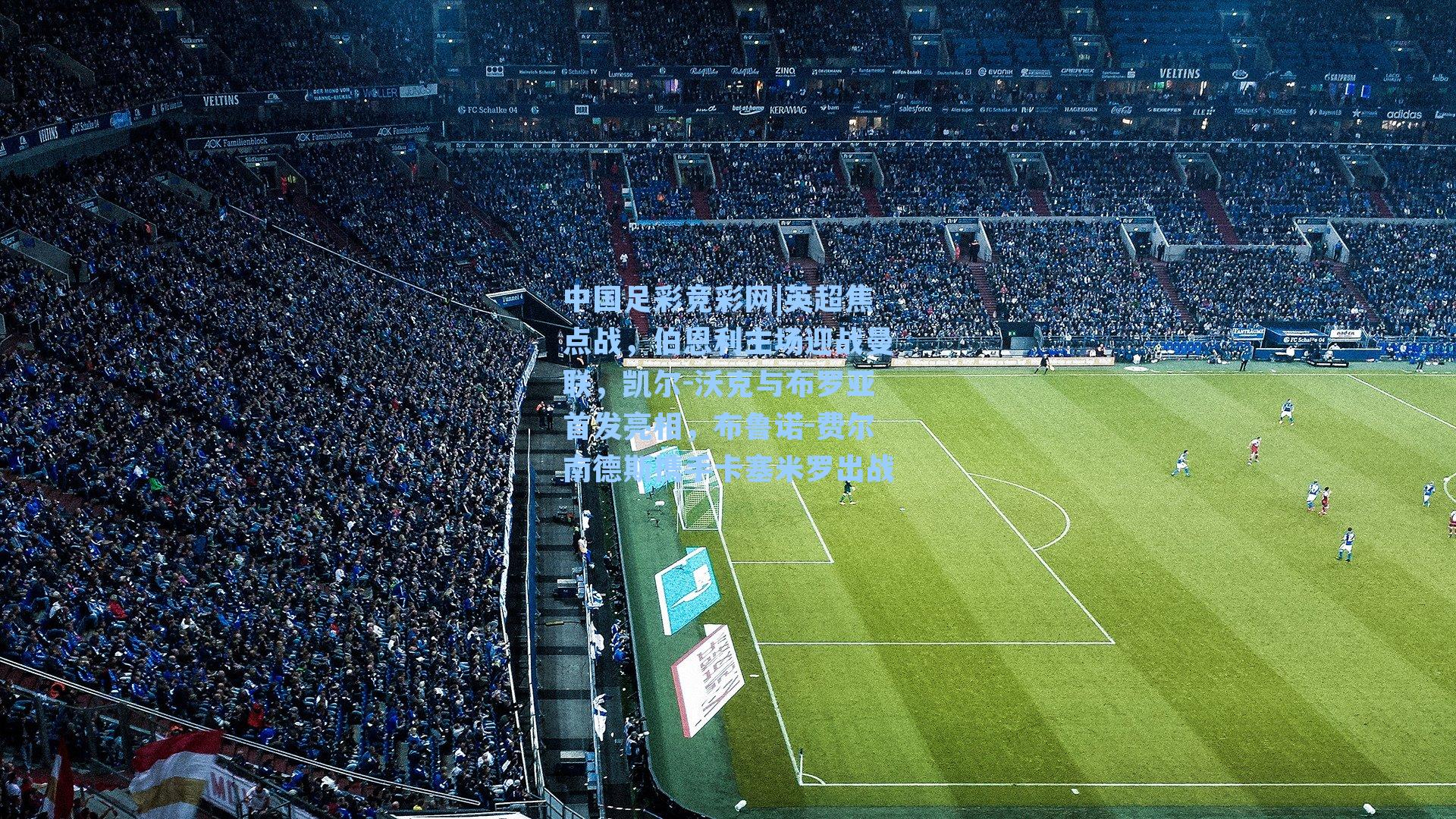 英超焦点战，伯恩利主场迎战曼联，凯尔-沃克与布罗亚首发亮相，布鲁诺-费尔南德斯携手卡塞米罗出战