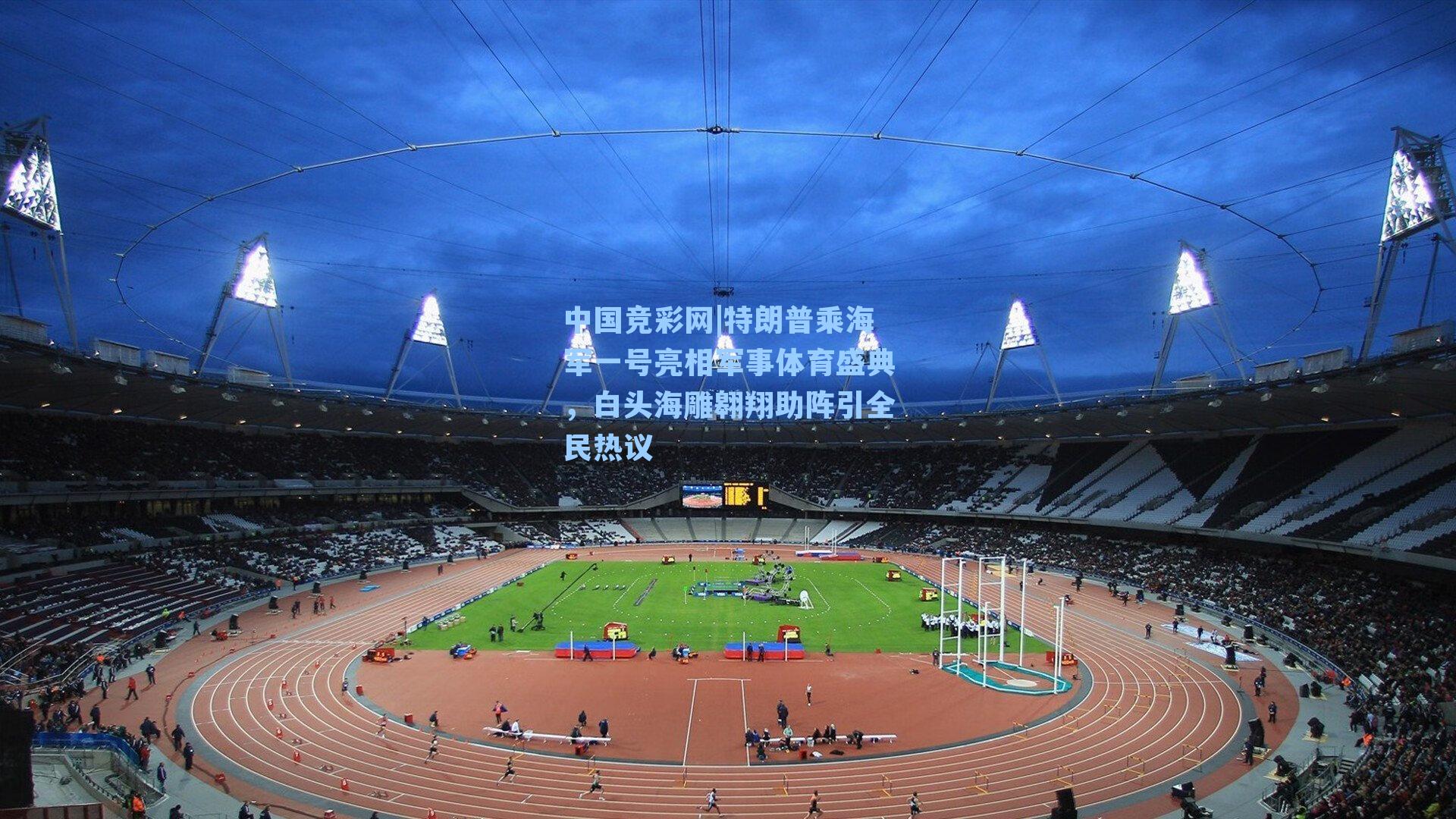 特朗普乘海军一号亮相军事体育盛典，白头海雕翱翔助阵引全民热议