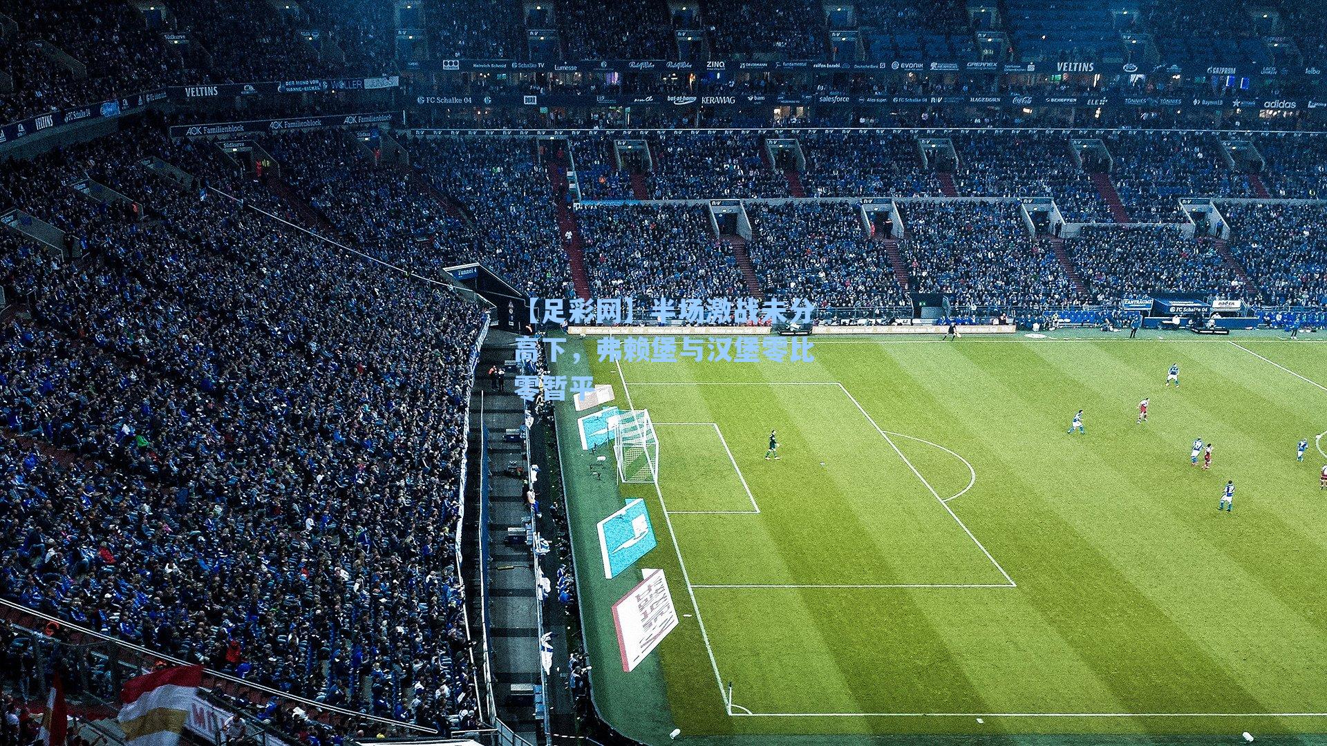 【足彩网】半场激战未分高下，弗赖堡与汉堡零比零暂平