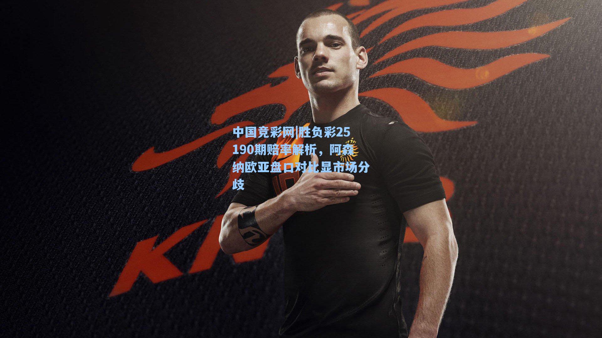 胜负彩25190期赔率解析，阿森纳欧亚盘口对比显市场分歧