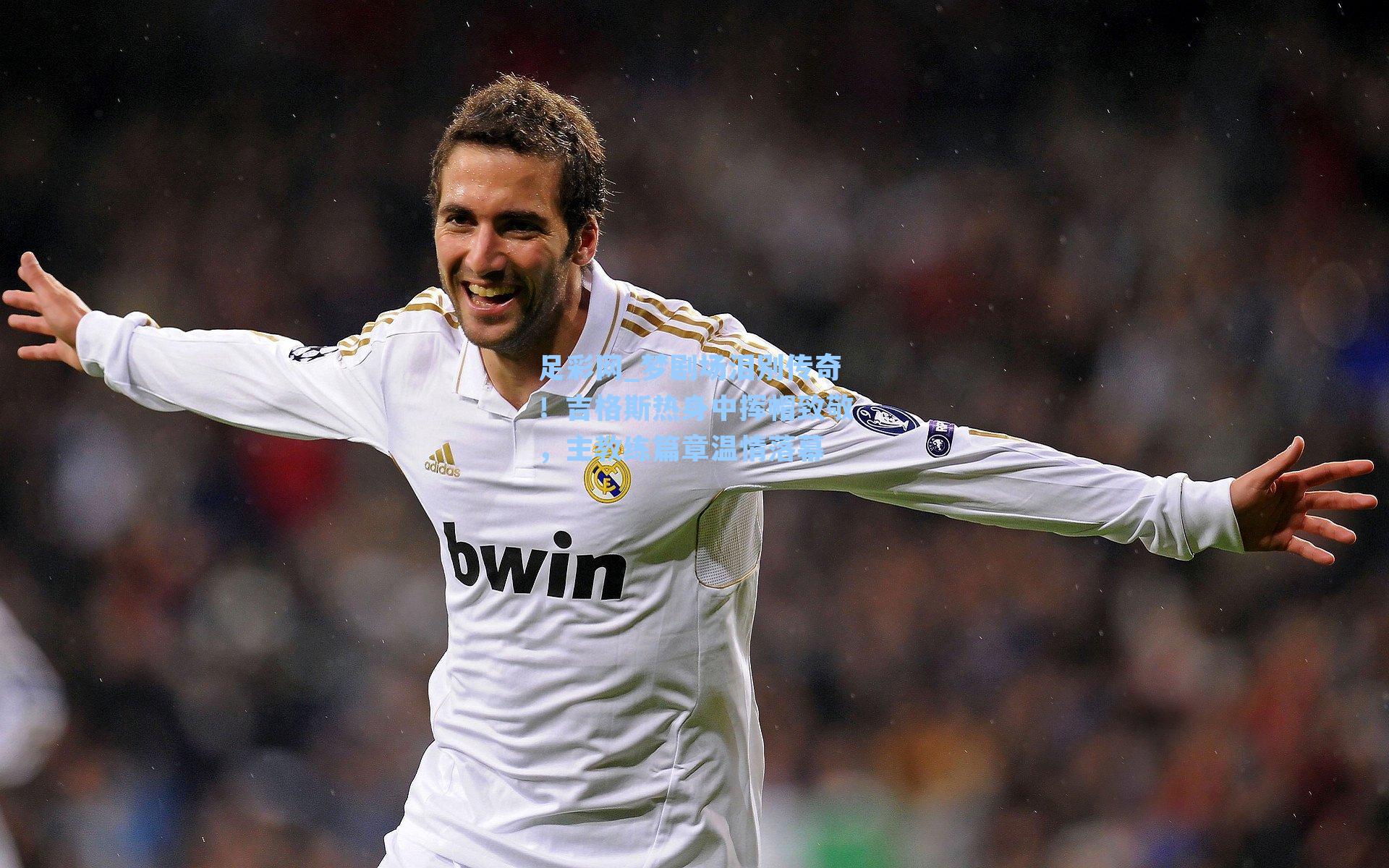 足彩网_梦剧场泪别传奇！吉格斯热身中挥帽致敬，主教练篇章温情落幕