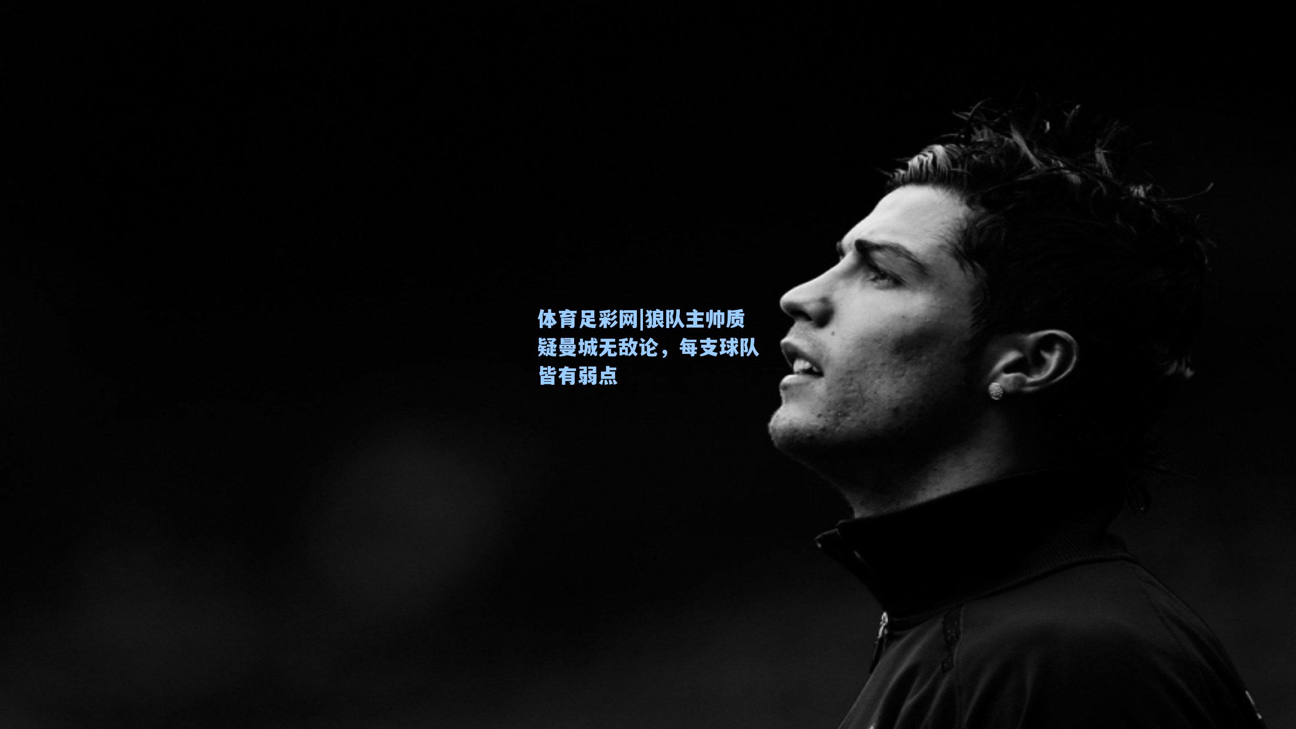 狼队主帅质疑曼城无敌论，每支球队皆有弱点