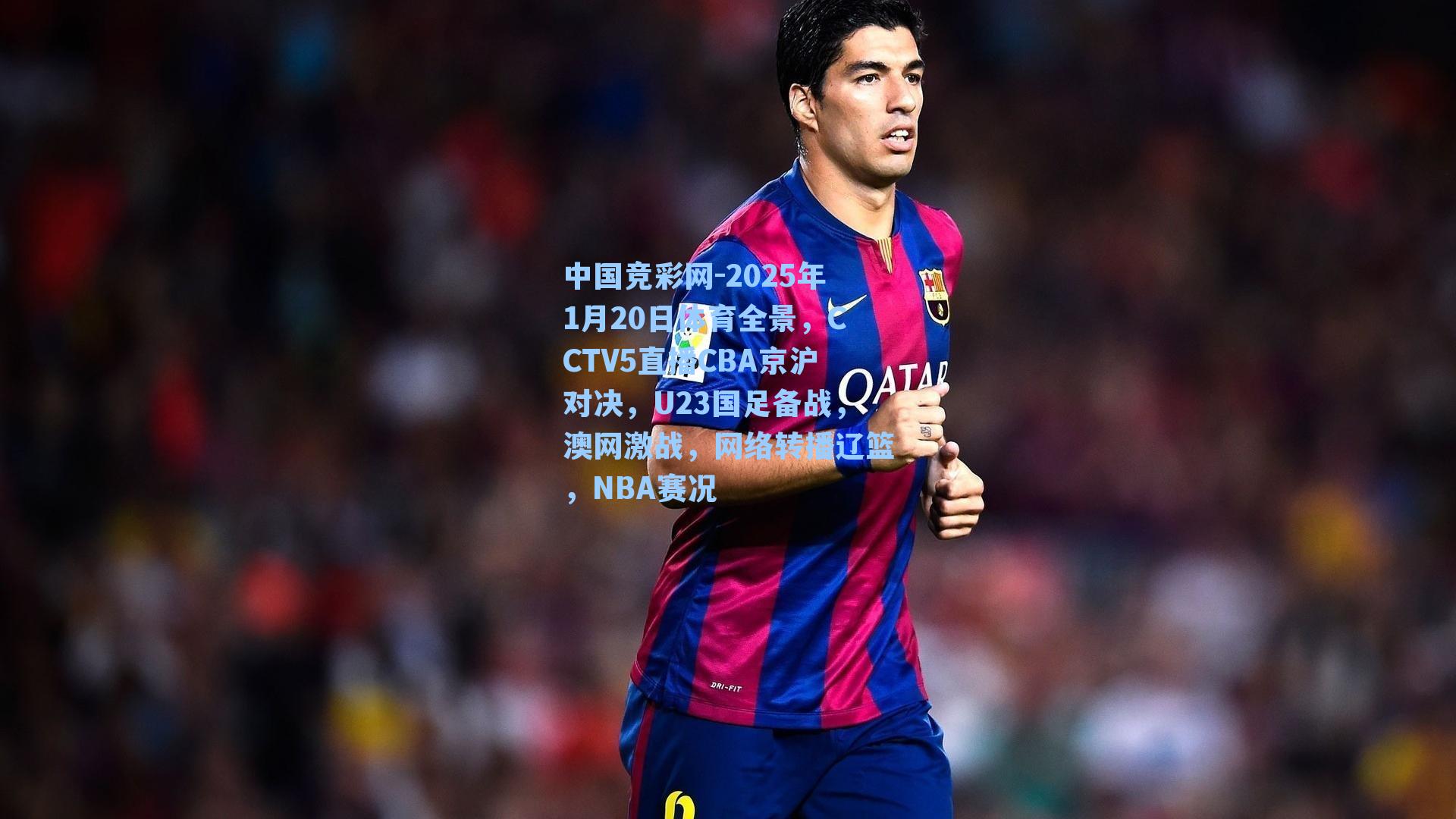 中国竞彩网-2025年1月20日体育全景，CCTV5直播CBA京沪对决，U23国足备战，澳网激战，网络转播辽篮，NBA赛况