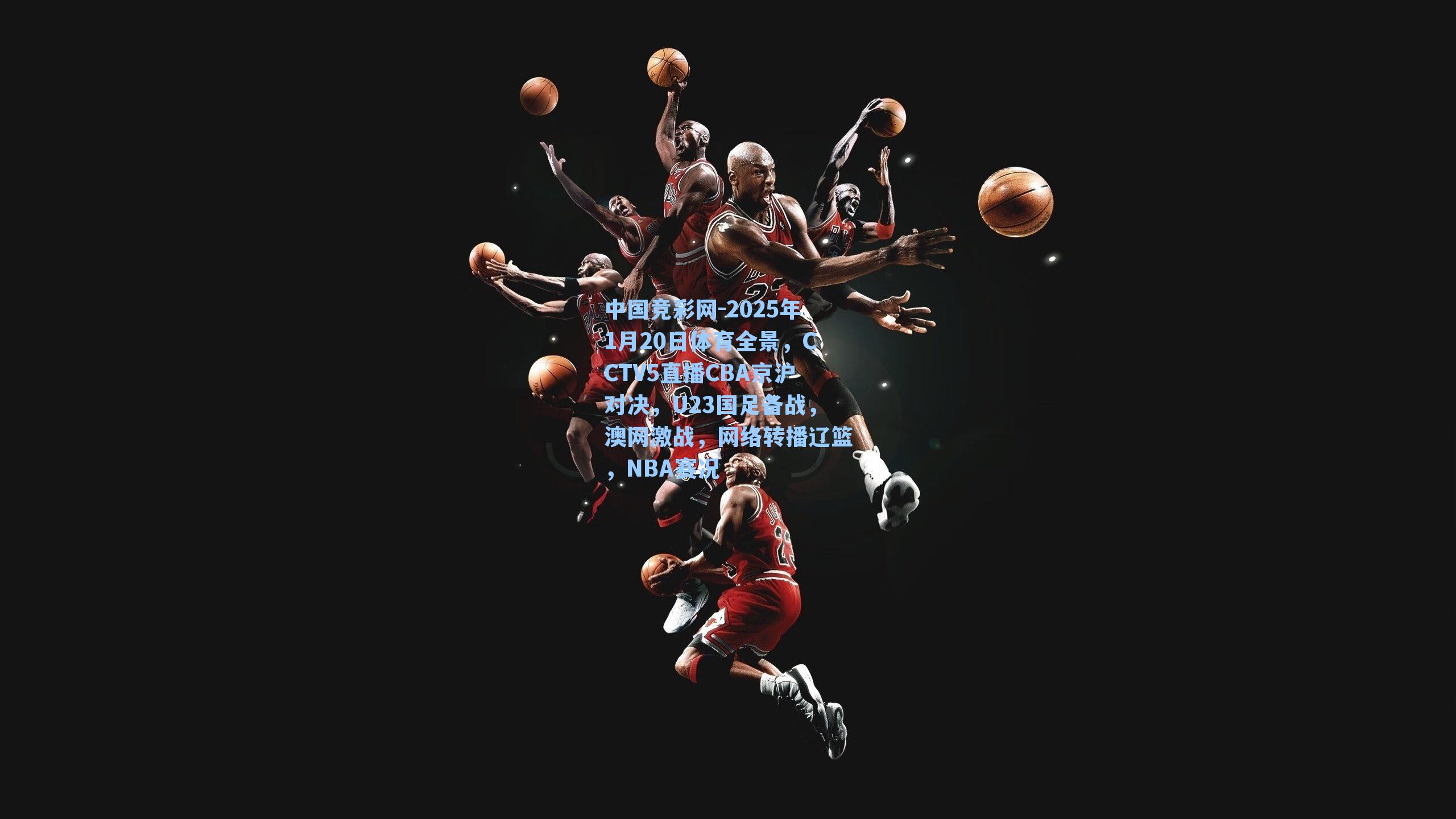 2025年1月20日体育全景，CCTV5直播CBA京沪对决，U23国足备战，澳网激战，网络转播辽篮，NBA赛况