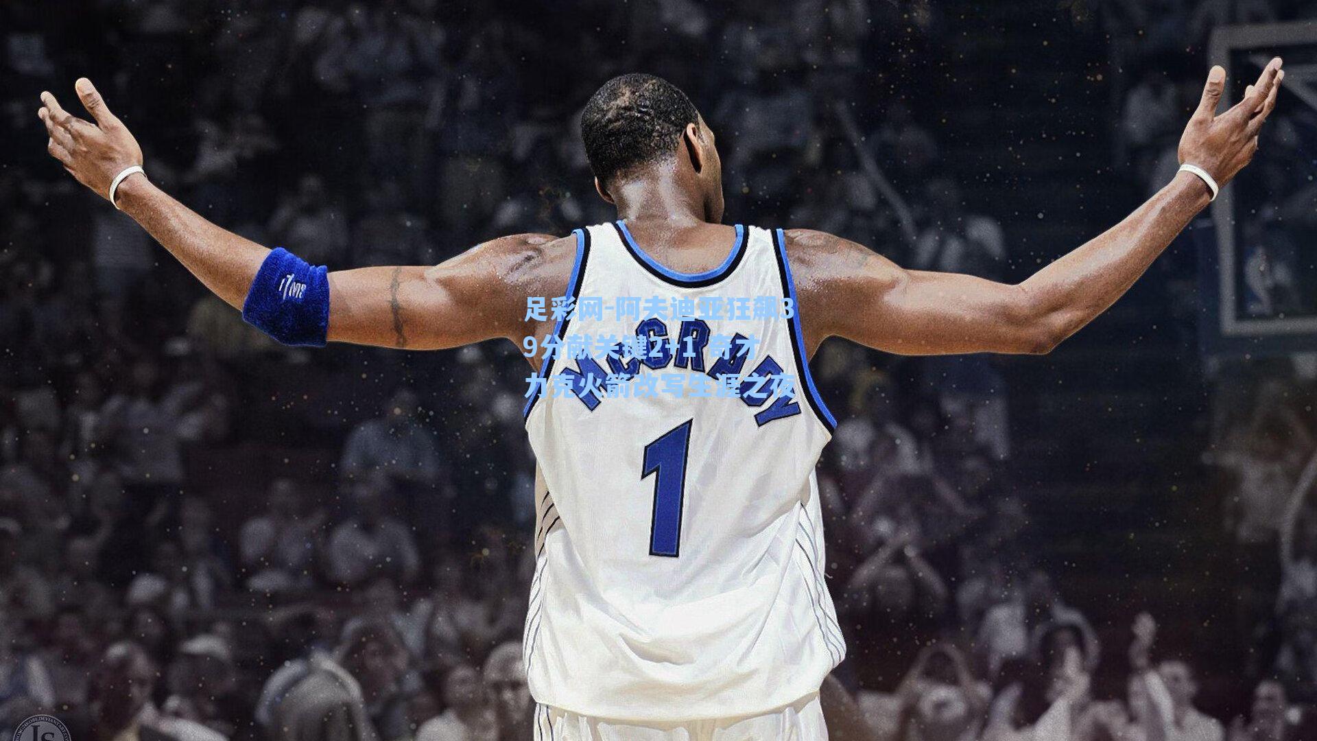 阿夫迪亚狂飙39分献关键2+1 奇才力克火箭改写生涯之夜