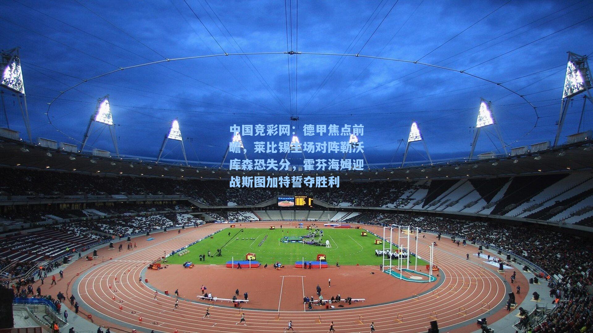 德甲焦点前瞻，莱比锡主场对阵勒沃库森恐失分，霍芬海姆迎战斯图加特誓夺胜利