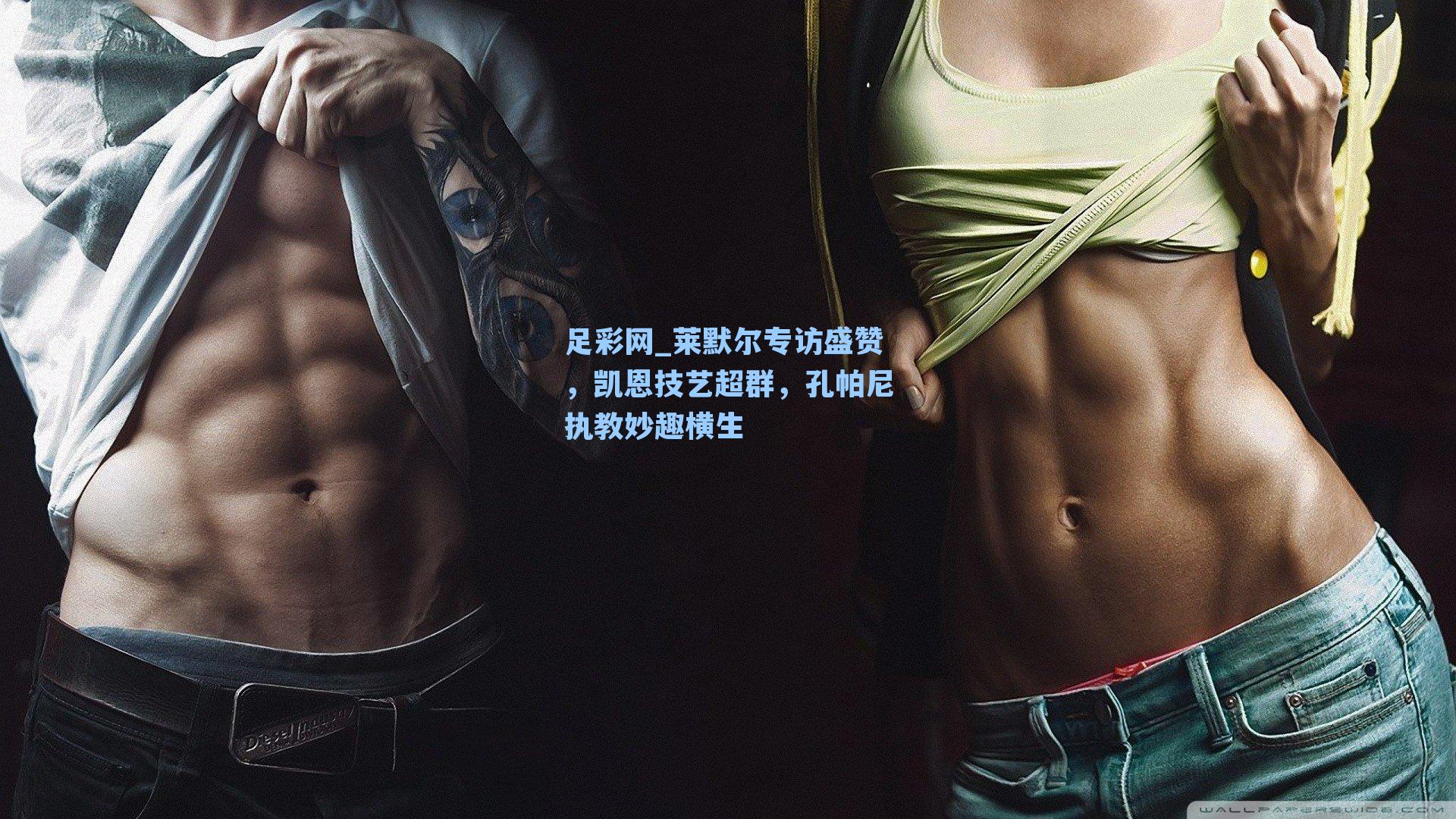 莱默尔专访盛赞，凯恩技艺超群，孔帕尼执教妙趣横生