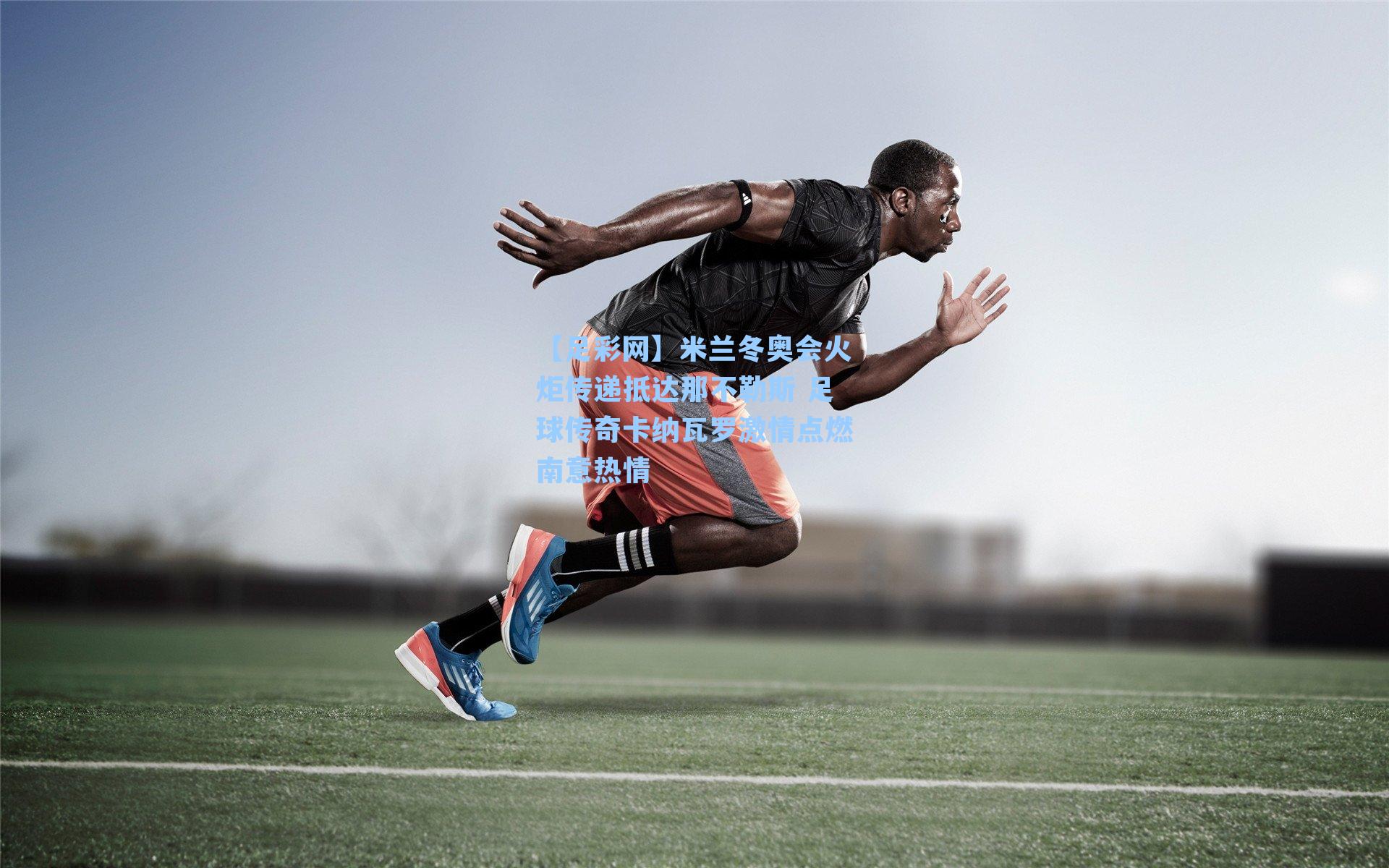 米兰冬奥会火炬传递抵达那不勒斯 足球传奇卡纳瓦罗激情点燃南意热情