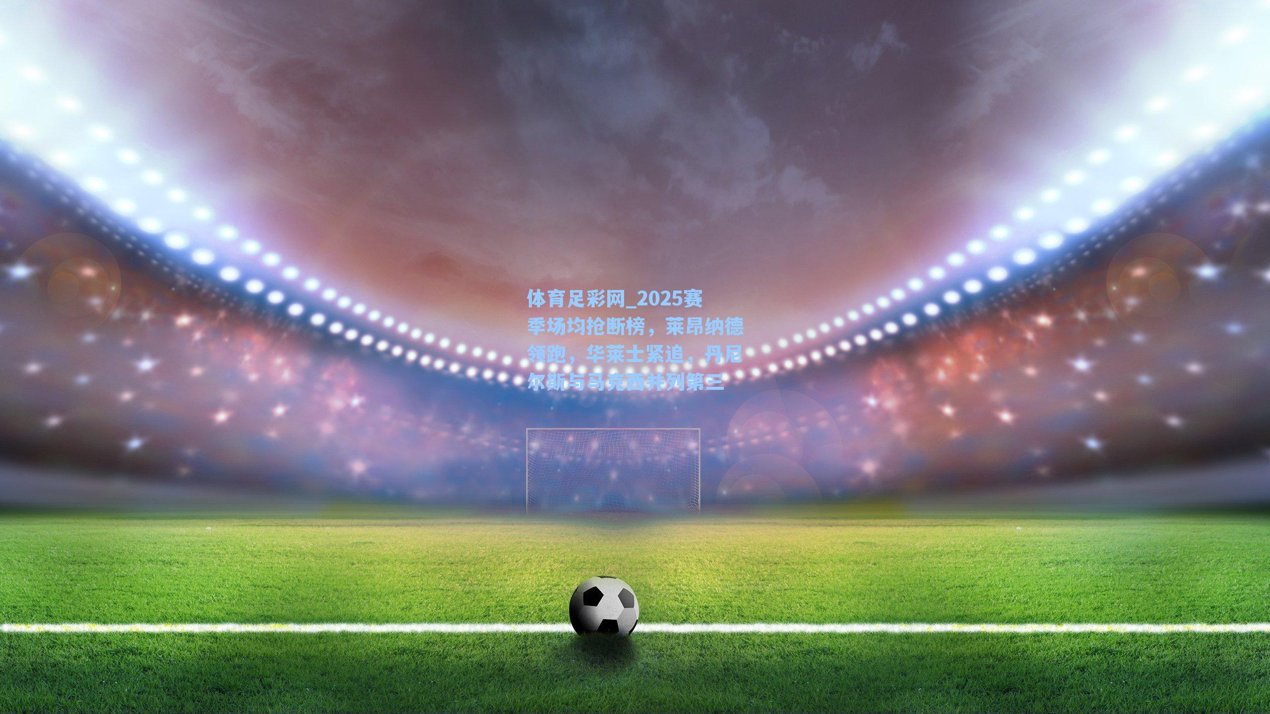 2025赛季场均抢断榜，莱昂纳德领跑，华莱士紧追，丹尼尔斯与马克西并列第三