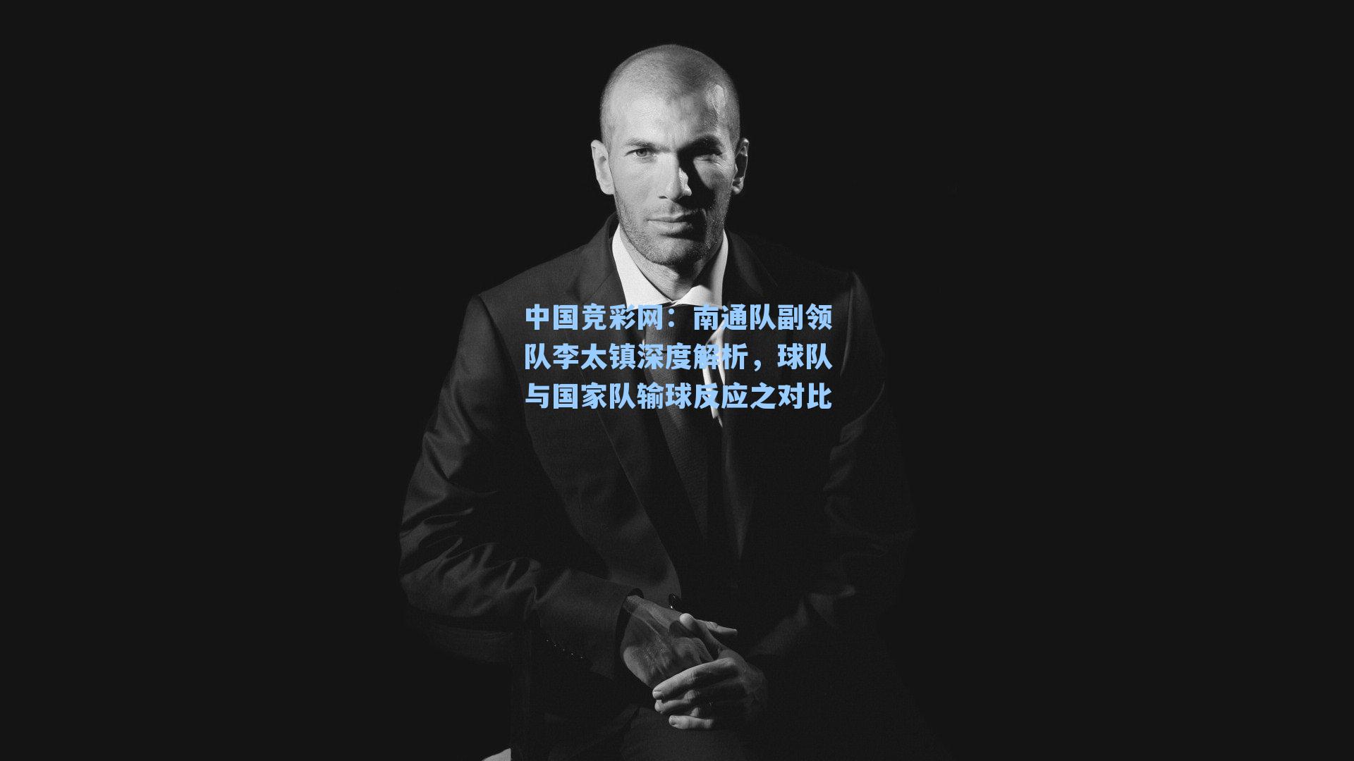 南通队副领队李太镇深度解析，球队与国家队输球反应之对比