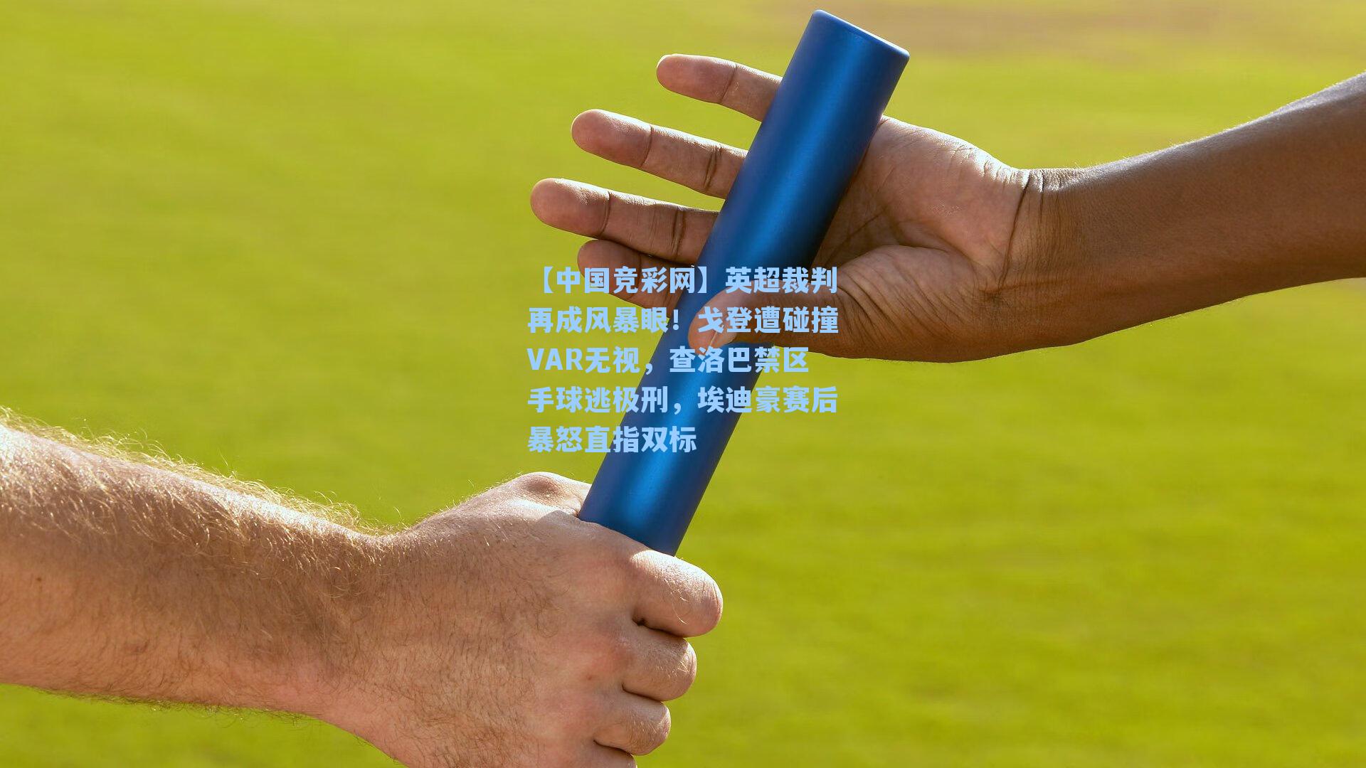 【中国竞彩网】英超裁判再成风暴眼！戈登遭碰撞VAR无视，查洛巴禁区手球逃极刑，埃迪豪赛后暴怒直指双标